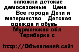 сапожки детские демосезонные › Цена ­ 500 - Все города Дети и материнство » Детская одежда и обувь   . Мурманская обл.,Териберка с.